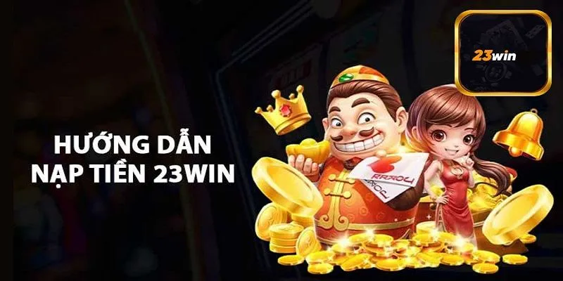 Quy trình giúp khách hàng nạp tiền 23WIN thành công