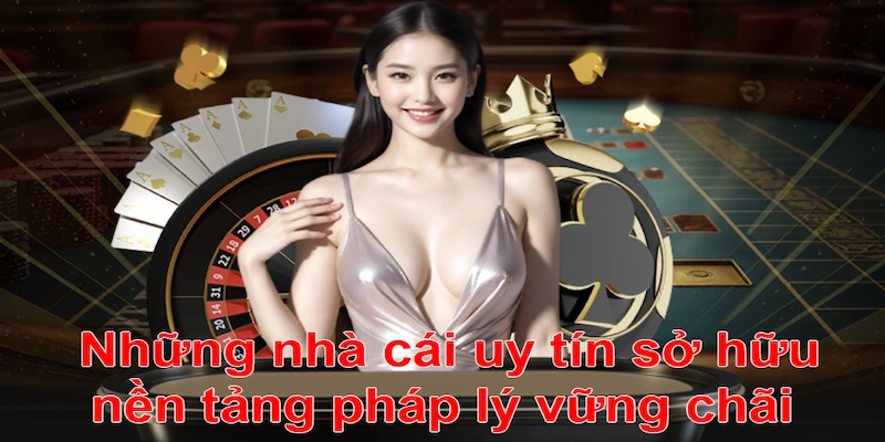 Những nhà cái uy tín sở hữu nền tảng pháp lý vững chãi